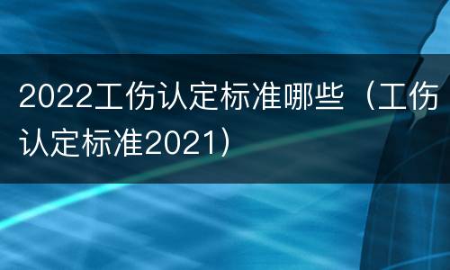 2022工伤认定标准哪些（工伤认定标准2021）