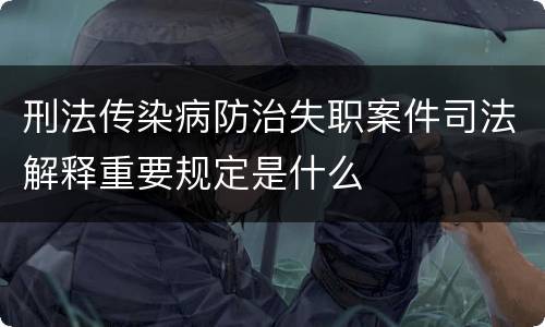 刑法传染病防治失职案件司法解释重要规定是什么