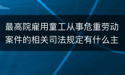 最高院雇用童工从事危重劳动案件的相关司法规定有什么主要内容