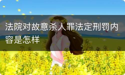 法院对故意杀人罪法定刑罚内容是怎样