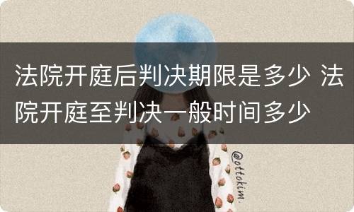 法院开庭后判决期限是多少 法院开庭至判决一般时间多少