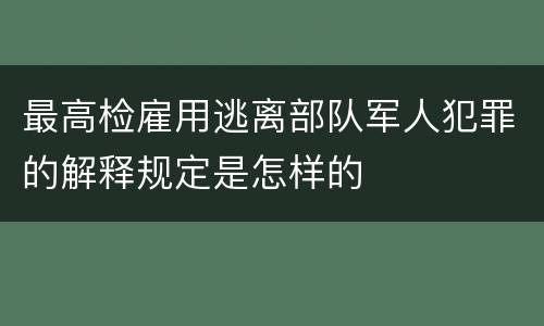 最高检雇用逃离部队军人犯罪的解释规定是怎样的