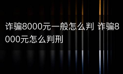 诈骗8000元一般怎么判 诈骗8000元怎么判刑