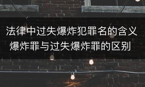 法律中过失爆炸犯罪名的含义 爆炸罪与过失爆炸罪的区别