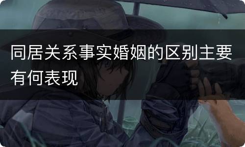 同居关系事实婚姻的区别主要有何表现