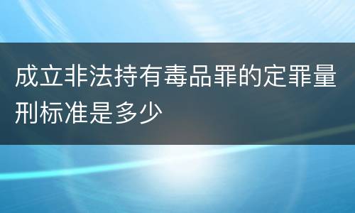 成立非法持有毒品罪的定罪量刑标准是多少