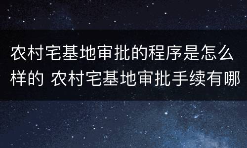 农村宅基地审批的程序是怎么样的 农村宅基地审批手续有哪些?