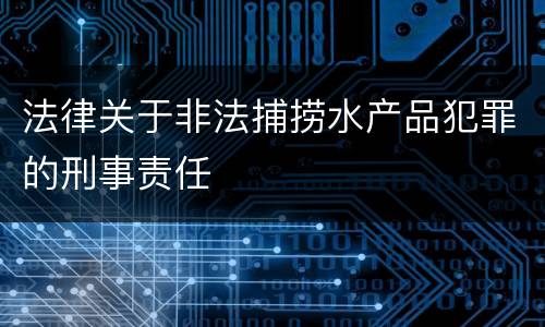 法律关于非法捕捞水产品犯罪的刑事责任