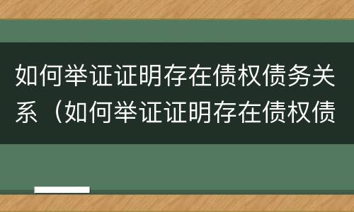 如何举证证明存在债权债务关系（如何举证证明存在债权债务关系问题）