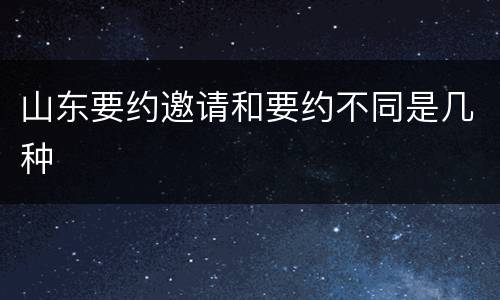 山东要约邀请和要约不同是几种