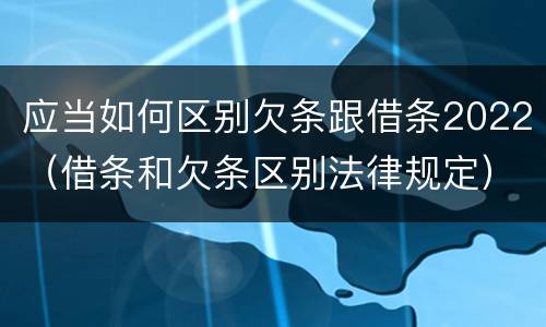 应当如何区别欠条跟借条2022（借条和欠条区别法律规定）