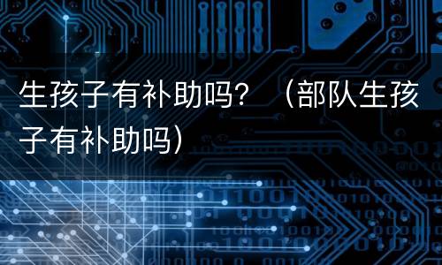 生孩子有补助吗？（部队生孩子有补助吗）