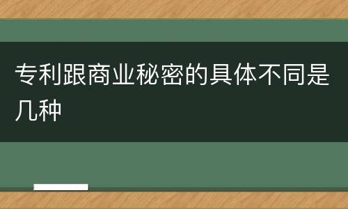 专利跟商业秘密的具体不同是几种