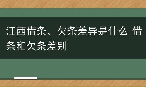 江西借条、欠条差异是什么 借条和欠条差别