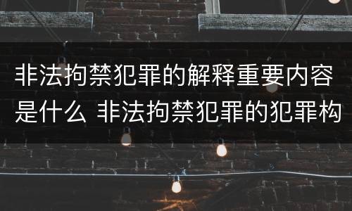 非法拘禁犯罪的解释重要内容是什么 非法拘禁犯罪的犯罪构成条件