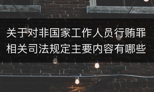关于对非国家工作人员行贿罪相关司法规定主要内容有哪些
