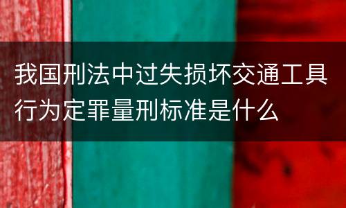 我国刑法中过失损坏交通工具行为定罪量刑标准是什么