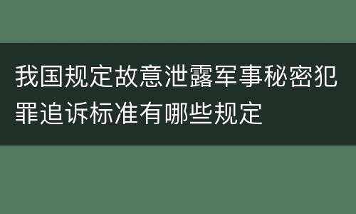 我国规定故意泄露军事秘密犯罪追诉标准有哪些规定