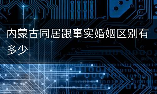 内蒙古同居跟事实婚姻区别有多少