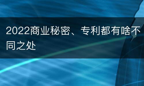 2022商业秘密、专利都有啥不同之处