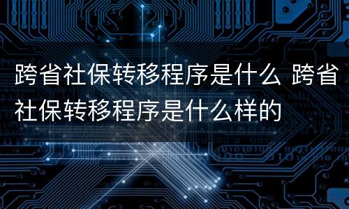 跨省社保转移程序是什么 跨省社保转移程序是什么样的