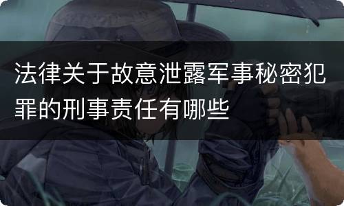 法律关于故意泄露军事秘密犯罪的刑事责任有哪些