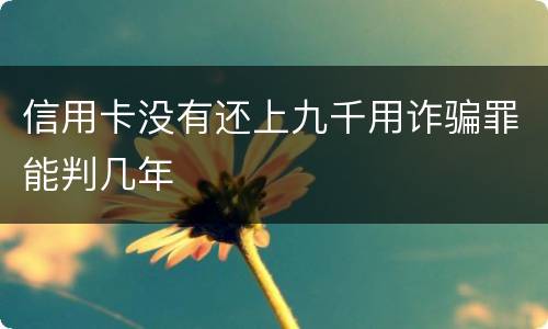 信用卡没有还上九千用诈骗罪能判几年