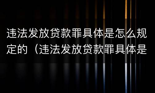 违法发放贷款罪具体是怎么规定的（违法发放贷款罪具体是怎么规定的呢）