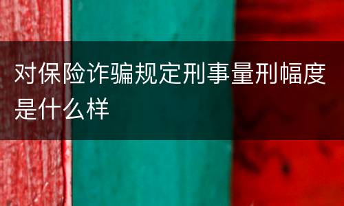 对保险诈骗规定刑事量刑幅度是什么样