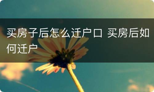买房子后怎么迁户口 买房后如何迁户