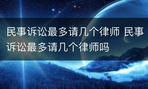 民事诉讼最多请几个律师 民事诉讼最多请几个律师吗
