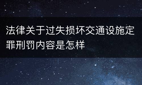 法律关于过失损坏交通设施定罪刑罚内容是怎样