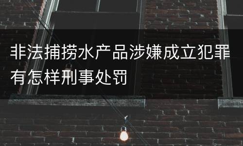 非法捕捞水产品涉嫌成立犯罪有怎样刑事处罚