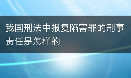 我国刑法中报复陷害罪的刑事责任是怎样的