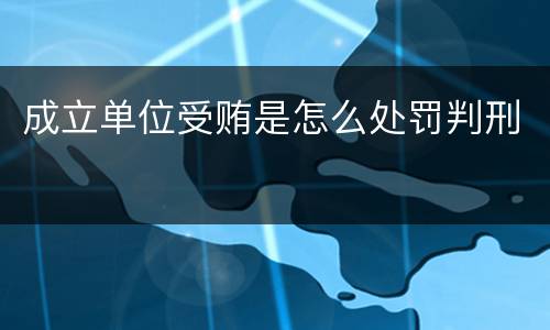 成立单位受贿是怎么处罚判刑