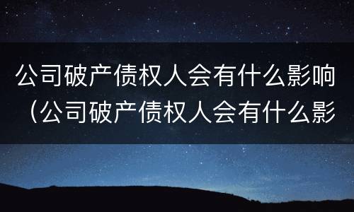 公司破产债权人会有什么影响（公司破产债权人会有什么影响吗）