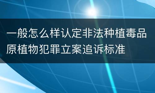 一般怎么样认定非法种植毒品原植物犯罪立案追诉标准