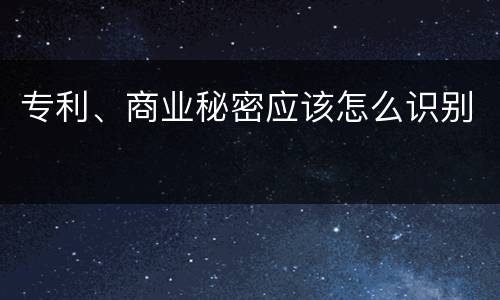 专利、商业秘密应该怎么识别
