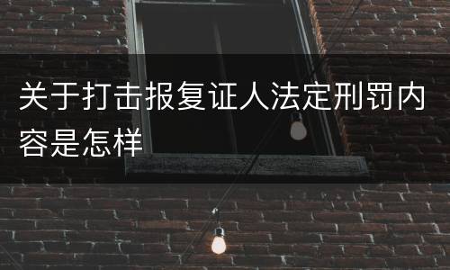 关于打击报复证人法定刑罚内容是怎样