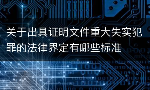 关于出具证明文件重大失实犯罪的法律界定有哪些标准