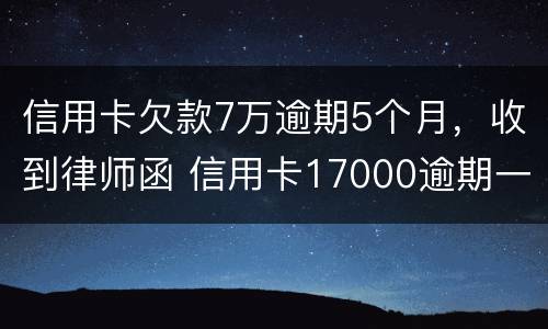信用卡欠款7万逾期5个月，收到律师函 信用卡17000逾期一年 收到律师函
