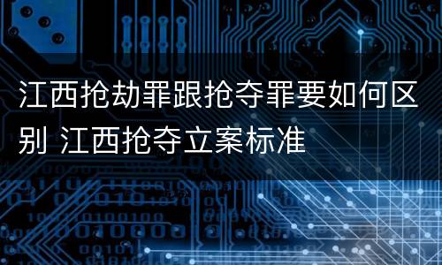 江西抢劫罪跟抢夺罪要如何区别 江西抢夺立案标准