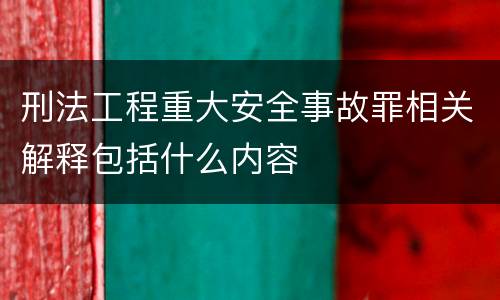 刑法工程重大安全事故罪相关解释包括什么内容