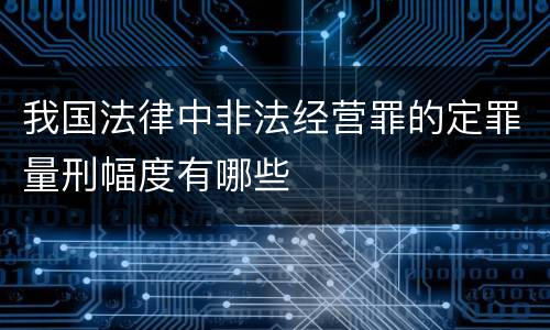 我国法律中非法经营罪的定罪量刑幅度有哪些