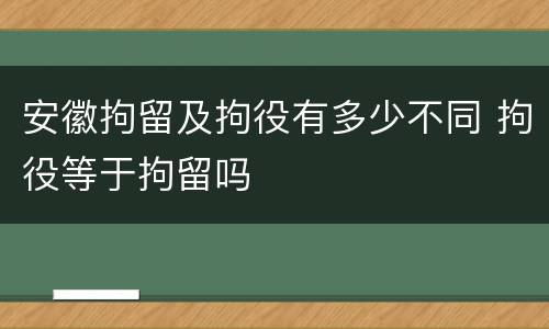 安徽拘留及拘役有多少不同 拘役等于拘留吗