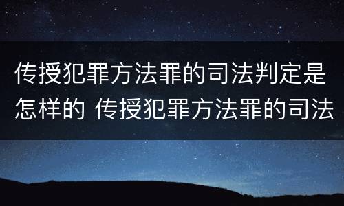 传授犯罪方法罪的司法判定是怎样的 传授犯罪方法罪的司法判定是怎样的标准