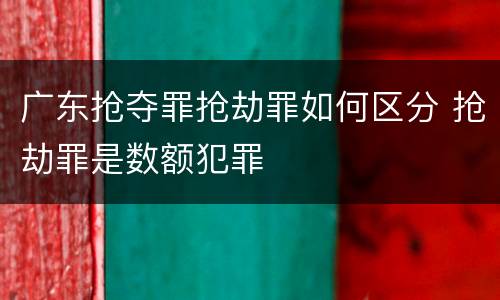 广东抢夺罪抢劫罪如何区分 抢劫罪是数额犯罪
