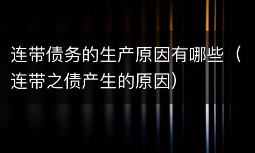 连带债务的生产原因有哪些（连带之债产生的原因）