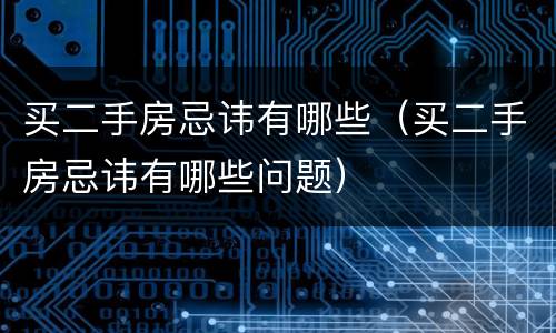 买二手房忌讳有哪些（买二手房忌讳有哪些问题）