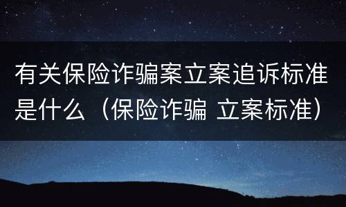 有关保险诈骗案立案追诉标准是什么（保险诈骗 立案标准）